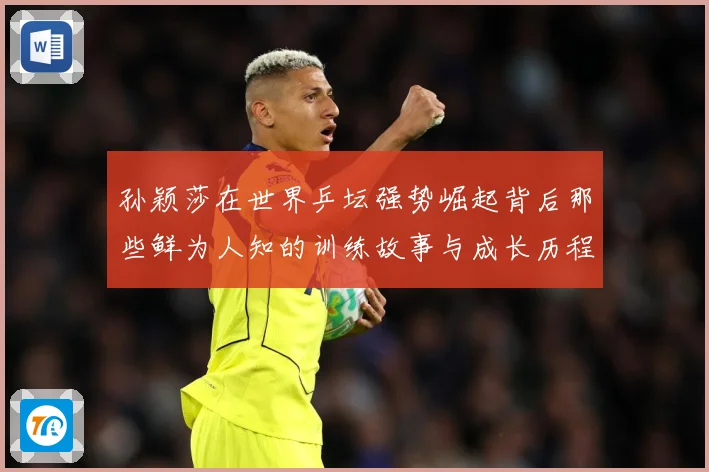 孙颖莎在世界乒坛强势崛起背后那些鲜为人知的训练故事与成长历程赛场解读：最新赛事动态与深度分析