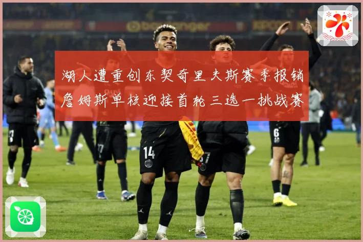 湖人遭重创东契奇里夫斯赛季报销詹姆斯单核迎接首轮三选一挑战赛场复盘：最新赛事动态与深度分析