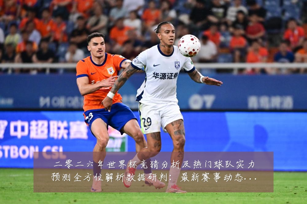 二零二六年世界杯竞猜分析及热门球队实力预测全方位解析数据研判：最新赛事动态与深度分析