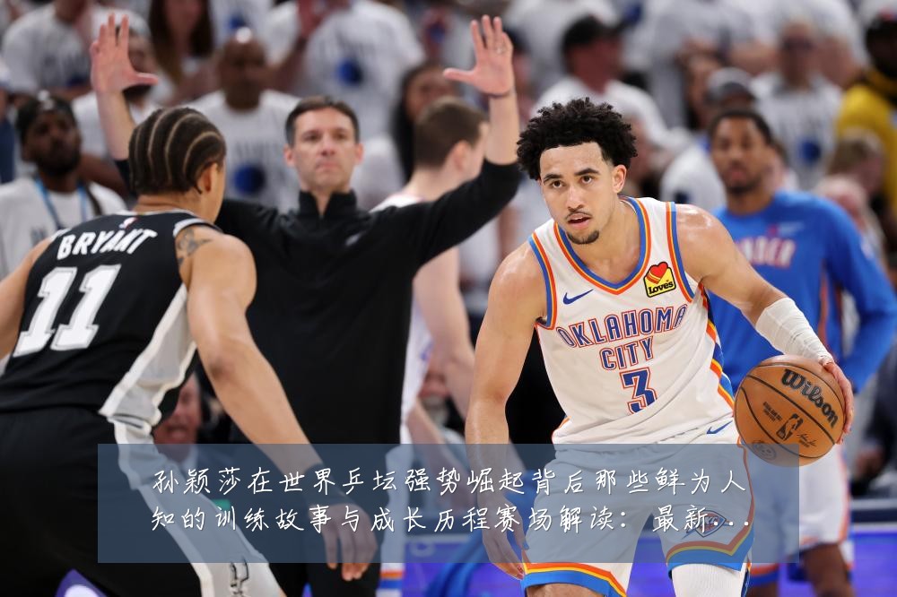 孙颖莎在世界乒坛强势崛起背后那些鲜为人知的训练故事与成长历程赛场解读：最新赛事动态与深度分析