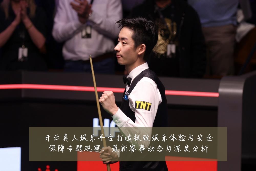 开云真人娱乐平台打造极致娱乐体验与安全保障专题观察:最新赛事动态与深度分析